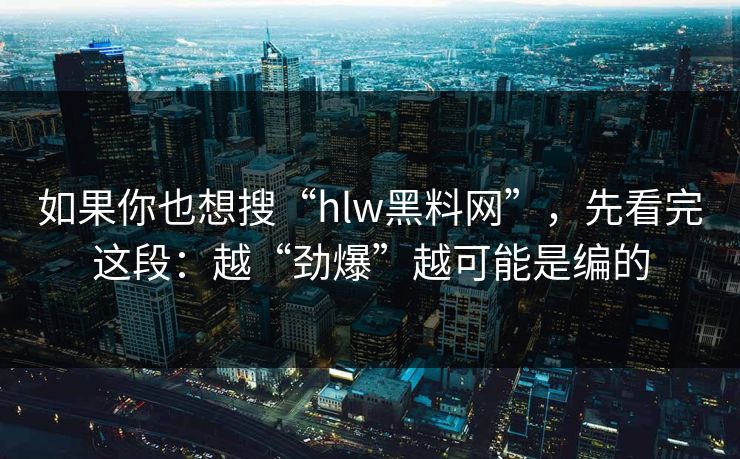 如果你也想搜“hlw黑料网”,先看完这段:越“劲爆”越可能是编的 如果你也想搜“hlw黑料网”,先看完这段:越“劲爆”越可能是编的