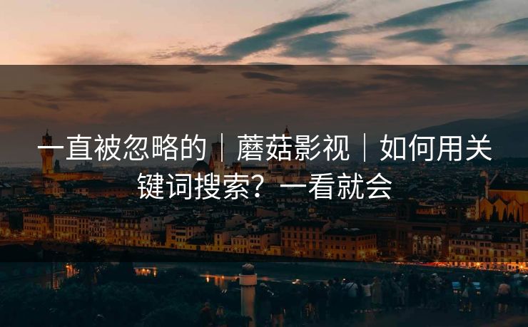 一直被忽略的|蘑菇影视|如何用关键词搜索?一看就会 一直被忽略的|蘑菇影视|如何用关键词搜索?一看就会